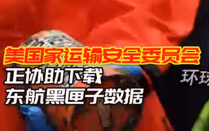 外媒：美国国家运输安全委员会称，正协助下载东航黑匣子数据