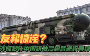 友邦惊外媒炒作：中国正研发高超音速核导弹，可环绕全球再打击