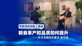 粮食单产和品质如何提升——专访全国政协委员 柴守玺