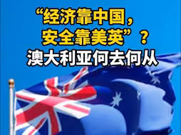 “经济靠中国，安全靠美英”？澳大利亚何去何从