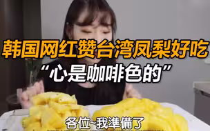 韩国网红赞台湾凤梨好吃：“心是咖啡色的”，网友感叹：台湾凤梨又丢脸到韩国了