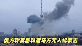 俄方称莫斯科遭乌方无人机袭击，首都领空暂时禁飞