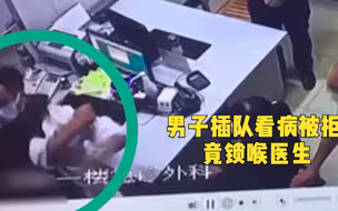 浙江一醉酒男子插队看病被拒后直接躺地，医生前去搀扶惨遭锁喉