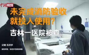 国务院安委会综合检查组赴吉林通化检查：一医院未完成消防验收提前投入使用