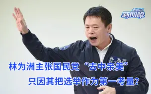林为洲主张国民党“去中亲美”，只因其把选举作为第一考量？