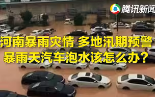 河南暴雨灾情，多地汛期预警，暴雨天汽车泡水该怎么办？