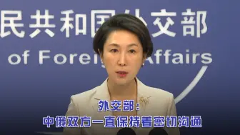 外交部：中俄双方一直保持着密切沟通