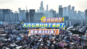史诗级旧改！天河石牌村终于要拆了，首批拆352栋！