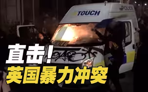 直击英国暴力冲突：冲警戒、烧警车……警民街头激战硝烟弥漫
