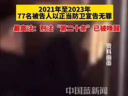 最高法：刑法“第二十条”已被唤醒，2021年至2023年人民法院对77名被告人以正当防卫宣告无罪