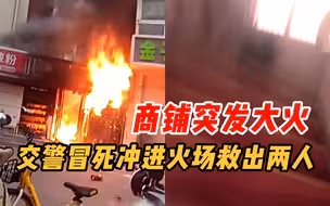 商铺突发大火 交警冒死冲进火场救出两名被困女子
