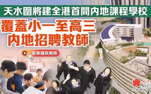 天水圍將建全港首間內地課程學校　覆蓋小一至高三　內地招聘教師