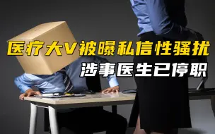 医疗大V被曝私信性骚扰，涉事医生已停职，如此无德何配称大V？