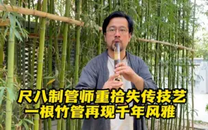 尺八制管师传承古乐器技艺，让一根竹管再现千年风雅