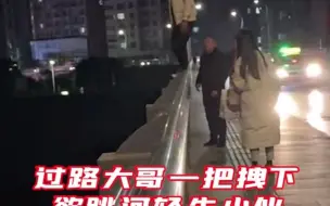 过路大哥一把拽下欲跳河轻生小伙