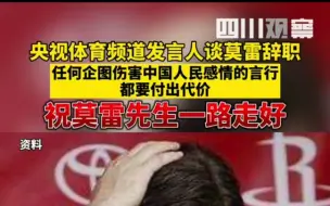10月16日 央视体育频道发言人谈莫雷辞职：任何企图伤害中国人民感情的言行都要付出代价。希望莫雷先生一路走好。
