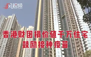 香港财团：给已经打新冠疫苗的民众抽奖，奖励是一套住宅