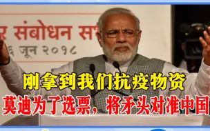 农夫与蛇？刚拿到我们抗疫物资，莫迪为了选票，对中国疯狂甩锅