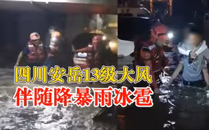 四川安岳13级大风伴随降暴雨冰雹，城市出现内涝消防紧急转移群众
