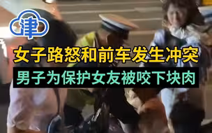 女子路怒和前车发生冲突，男子为保护女友被咬下块肉