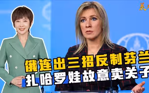 普京岂肯受芬兰的气？俄连出三招反制，扎哈罗娃故意卖关子