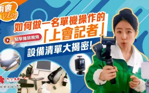 兩會Vlog｜如何做一名單機操作的「上會記者」　設備清單大揭密！