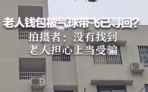 老人钱包被气球带飞已寻回？拍摄者：没有找到，老人担心上当受骗。