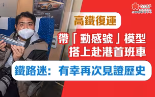 高鐵復運｜帶「動感號」模型搭上赴港首班車 鐵路迷：有幸再次見證歷史