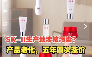 SK-II生产地涉核污染？产品老化，五年四次涨价，对此，你怎么看？