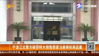 宁波江北警方破获特大销售假冒注册商标商品案