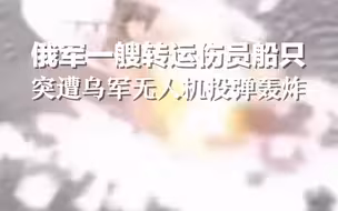 俄军一艘转运伤员船只，突遭乌军无人机投弹轰炸