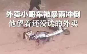 暴雨中外卖小哥的车被冲倒，他望着没送出的外卖发呆。网友：这一幕有点心酸。