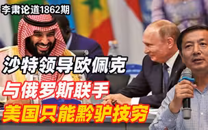 李肃：沙特领导欧佩克与俄罗斯联手，美国只能黔驴技穷的反对反对