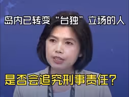 是否会追究岛内已转变“台独”立场的人刑事责任？国台办回应