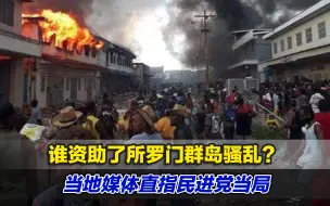 谁资助了所罗门群岛骚乱？当地媒体直指民进党当局