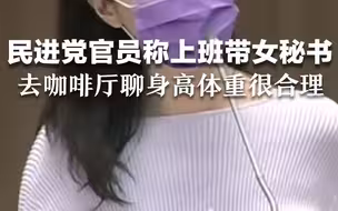 民进党官员称上班带女秘书去咖啡厅聊身高体重很合理