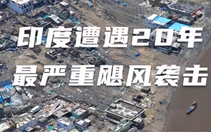 印度遭遇20年最严重飓风袭击 莫迪空中俯瞰灾区满目疮痍遍地残骸