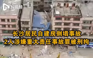 湖南长沙居民自建房倒塌事故：2人涉嫌重大责任事故罪被刑拘