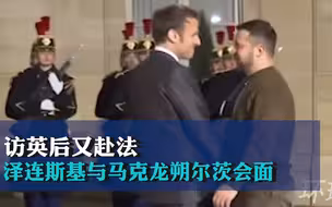 访英后又赴法！泽连斯基与马克龙朔尔茨会面