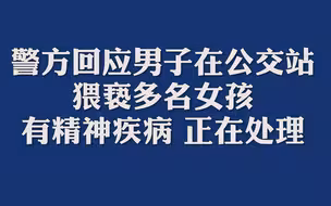 警方回应男子在公交站猥亵多名女孩：有精神疾病，正在处理