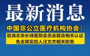中国非公立医疗机构协会：取消北京长峰医院会员会籍及相关认证，免去其实控人汪文杰相关职务