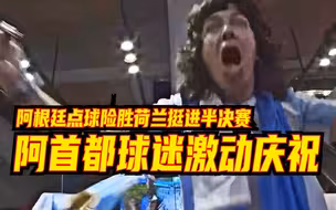 阿根廷点球险胜荷兰挺进半决赛，阿首都球迷激动庆祝