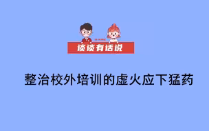 【谈谈有话说】整治校外培训的虚火应下猛药