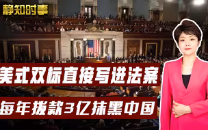 全球驰名双标！美国公布283页对华法案，每年拨款3亿美元抹黑中国