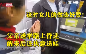 父亲送学路上昏迷醒后执意送娃  女儿的反应亮了！