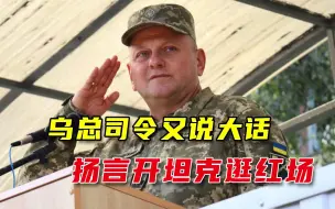 乌克兰总司令扬言开着坦克逛红场，俄议员硬气回应：可以坐囚车里