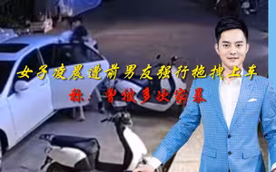 女子凌晨遭前男友强行拖拽上车，当场高呼求救，称：曾被多次家暴
