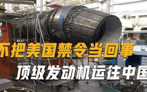 不把美国禁令当回事，顶级发动机运往中国，助力我国航空发展
