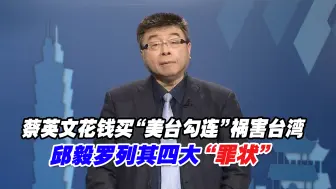 蔡英文花钱买“美台勾连”祸害台湾，邱毅罗列其四大“罪状”