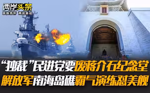 “独裁”民进党要废蒋介石纪念堂，解放军南海岛礁霸气演练怼美舰